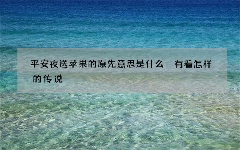 平安夜送苹果的原先意思是什么 有着怎样的传说